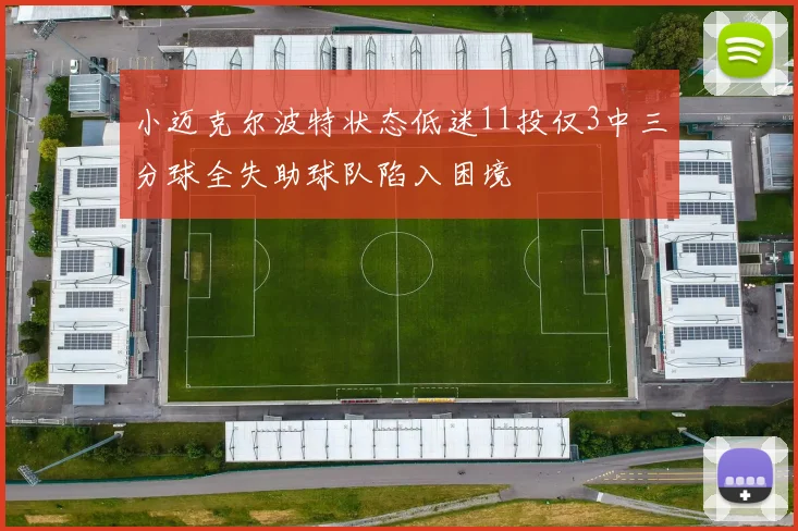 小迈克尔波特状态低迷11投仅3中三分球全失助球队陷入困境