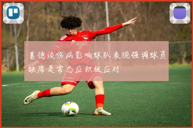 基德谈伤病影响球队表现强调球员缺席是常态应积极应对