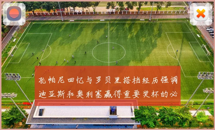 孔帕尼回忆与罗贝里搭档经历强调迪亚斯和奥利塞赢得重要奖杯的必要性