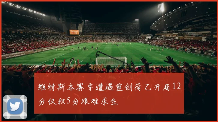 维特斯本赛季遭遇重创荷乙开局12分仅积5分艰难求生