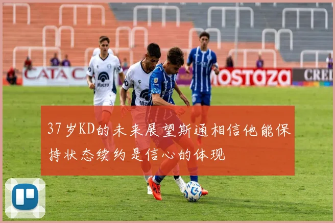 37岁KD的未来展望斯通相信他能保持状态续约是信心的体现