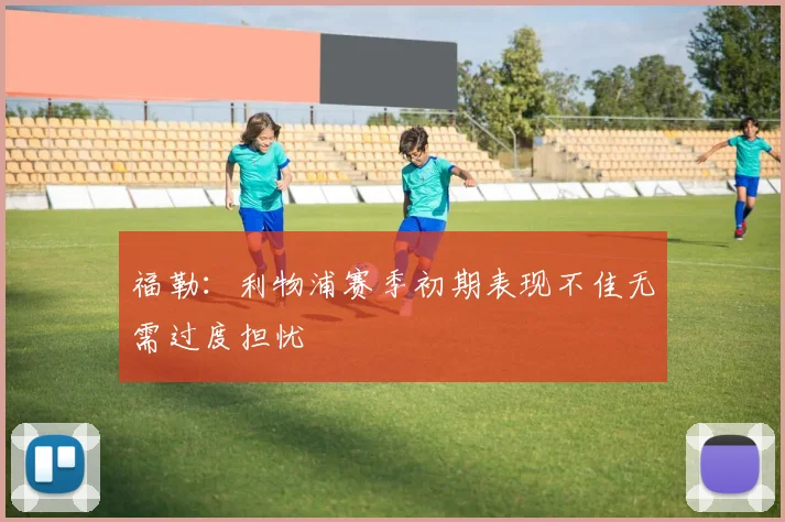 福勒：利物浦赛季初期表现不佳无需过度担忧