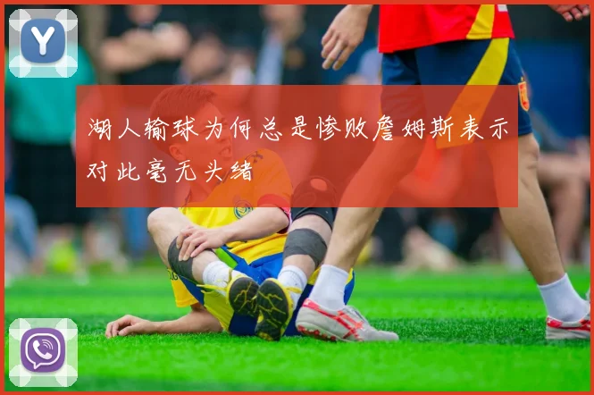 湖人输球为何总是惨败詹姆斯表示对此毫无头绪