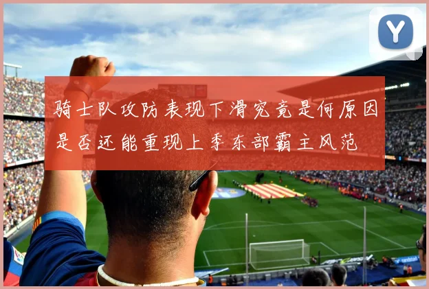 骑士队攻防表现下滑究竟是何原因是否还能重现上季东部霸主风范