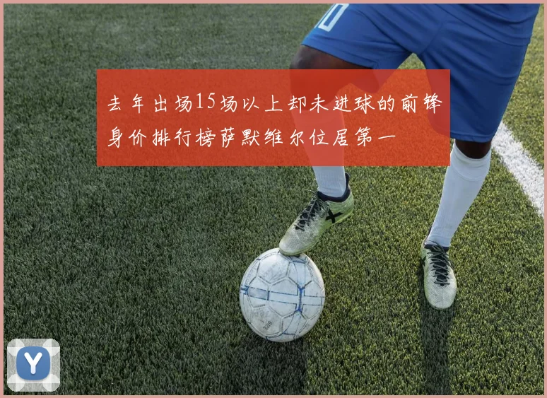 去年出场15场以上却未进球的前锋身价排行榜萨默维尔位居第一