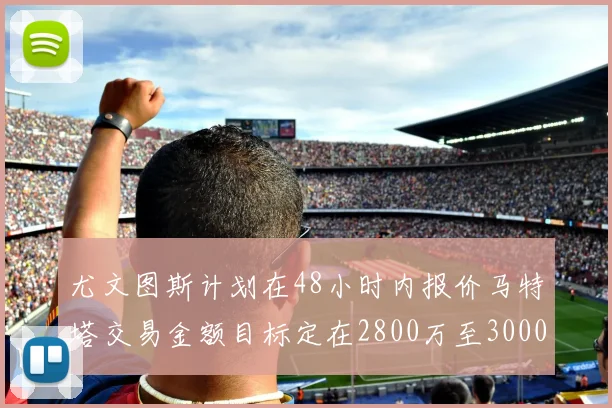 尤文图斯计划在48小时内报价马特塔交易金额目标定在2800万至3000万欧元